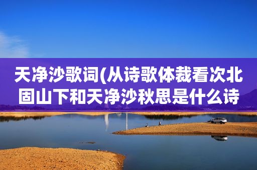 天净沙歌词(从诗歌体裁看次北固山下和天净沙秋思是什么诗)