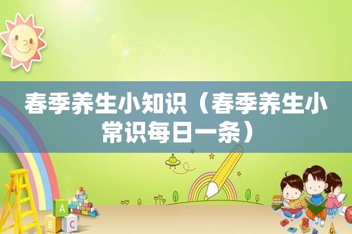 春季养生小知识（春季养生小常识每日一条）