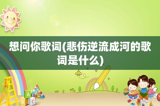想问你歌词(悲伤逆流成河的歌词是什么)