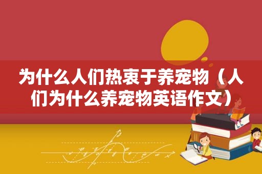 为什么人们热衷于养宠物（人们为什么养宠物英语作文）