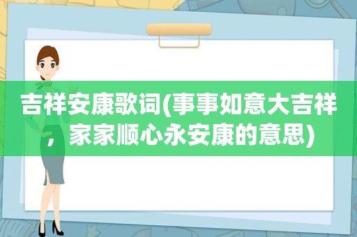 吉祥安康歌词(事事如意大吉祥，家家顺心永安康的意思)