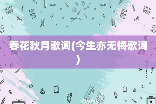 春花秋月歌词(今生亦无悔歌词)