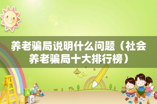 养老骗局说明什么问题（社会养老骗局十大排行榜）