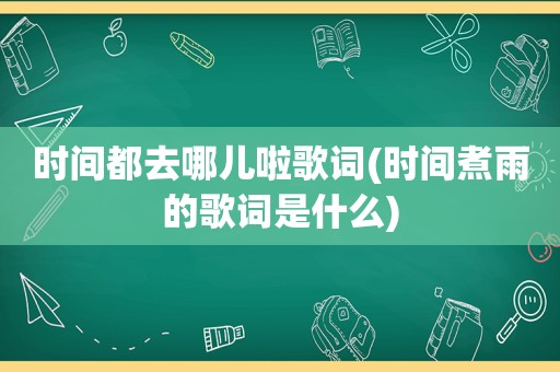 时间都去哪儿啦歌词(时间煮雨的歌词是什么)