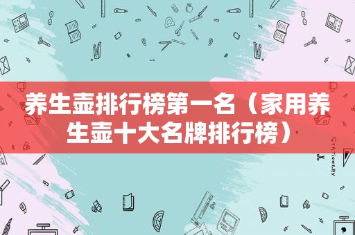 养生壶排行榜第一名（家用养生壶十大名牌排行榜）