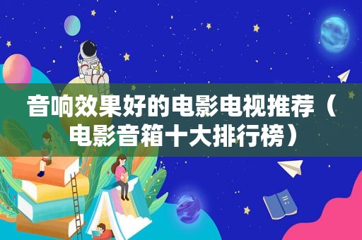 音响效果好的电影电视推荐（电影音箱十大排行榜）