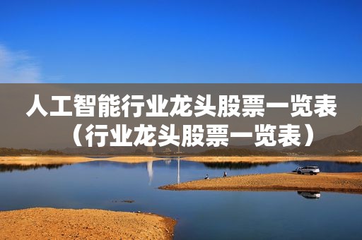 人工智能行业龙头股票一览表（行业龙头股票一览表）