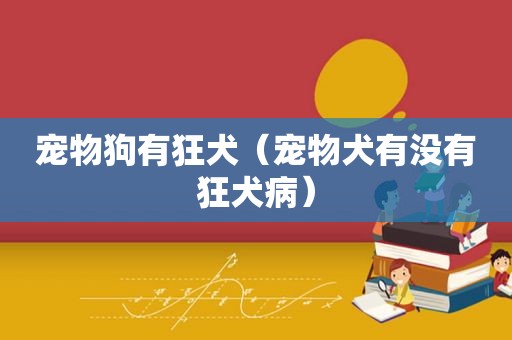宠物狗有狂犬（宠物犬有没有狂犬病）