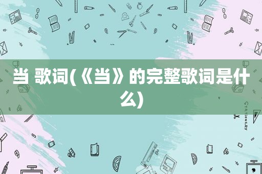 当 歌词(《当》的完整歌词是什么)