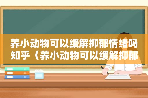 养小动物可以缓解抑郁情绪吗知乎（养小动物可以缓解抑郁情绪吗）