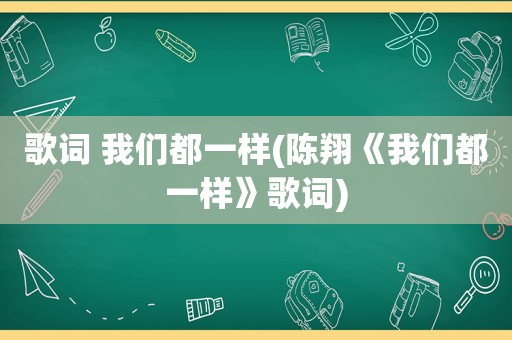 歌词 我们都一样(陈翔《我们都一样》歌词)