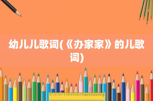 幼儿儿歌词(《办家家》的儿歌词)