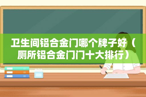 卫生间铝合金门哪个牌子好（厕所铝合金门门十大排行）