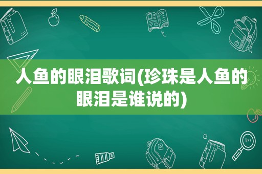 人鱼的眼泪歌词(珍珠是人鱼的眼泪是谁说的)