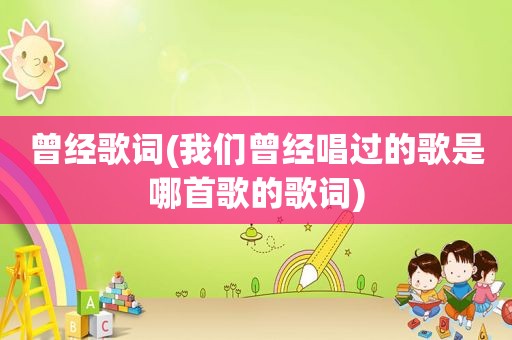 曾经歌词(我们曾经唱过的歌是哪首歌的歌词)