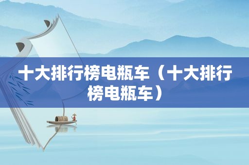 十大排行榜电瓶车（十大排行榜电瓶车）