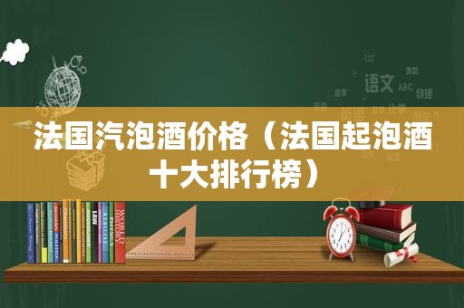 法国汽泡酒价格（法国起泡酒十大排行榜）