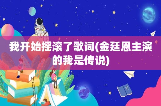我开始摇滚了歌词(金廷恩主演的我是传说)
