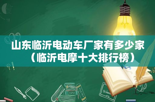 山东临沂电动车厂家有多少家（临沂电摩十大排行榜）