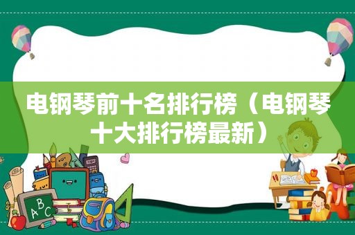 电钢琴前十名排行榜（电钢琴十大排行榜最新）