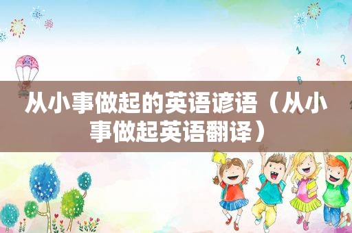 从小事做起的英语谚语（从小事做起英语翻译）