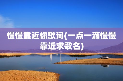 慢慢靠近你歌词(一点一滴慢慢靠近求歌名)