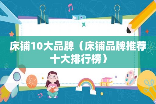 床铺10大品牌（床铺品牌推荐十大排行榜）