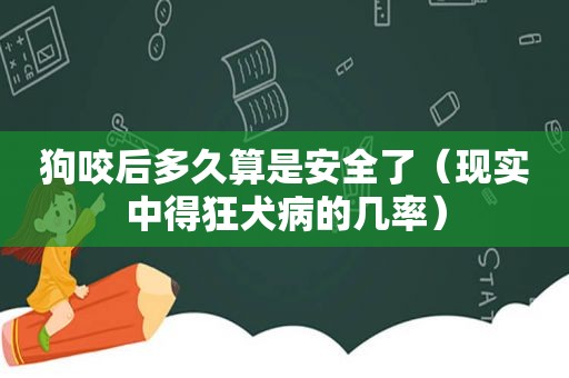 狗咬后多久算是安全了（现实中得狂犬病的几率）