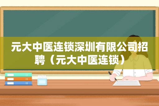 元大中医连锁深圳有限公司招聘（元大中医连锁）
