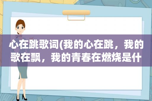 心在跳歌词(我的心在跳，我的歌在飘，我的青春在燃烧是什么歌名)
