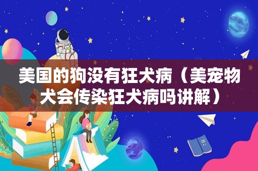 美国的狗没有狂犬病（美宠物犬会传染狂犬病吗讲解）