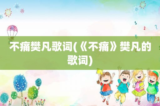 不痛樊凡歌词(《不痛》樊凡的歌词)