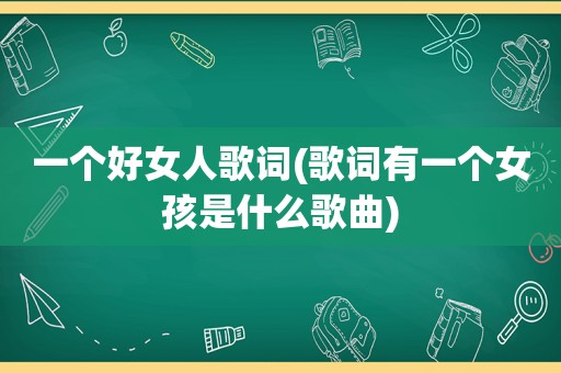 一个好女人歌词(歌词有一个女孩是什么歌曲)