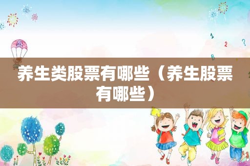 养生类股票有哪些（养生股票有哪些）