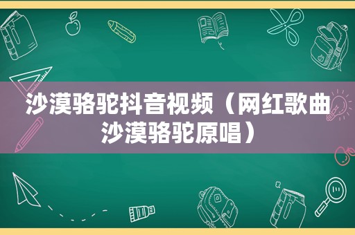 沙漠骆驼抖音视频（网红歌曲沙漠骆驼原唱）