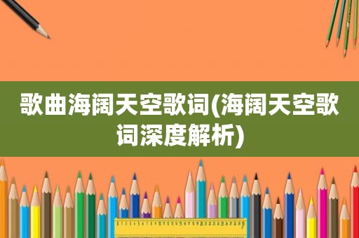 歌曲海阔天空歌词(海阔天空歌词深度解析)