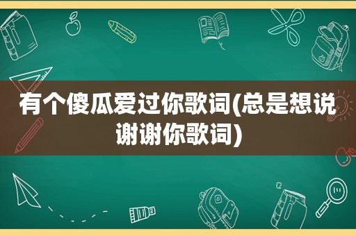 有个傻瓜爱过你歌词(总是想说谢谢你歌词)