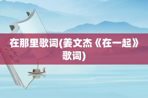 在那里歌词(姜文杰《在一起》歌词)
