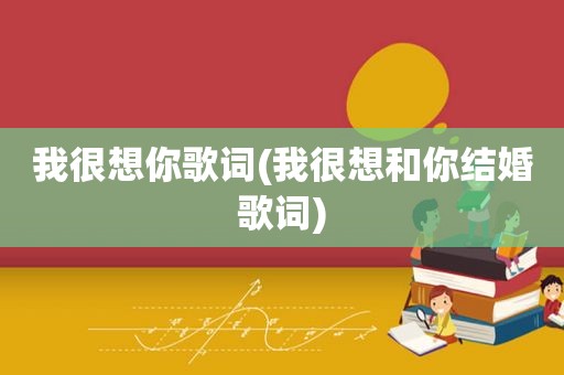 我很想你歌词(我很想和你结婚歌词)