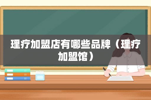 理疗加盟店有哪些品牌（理疗加盟馆）
