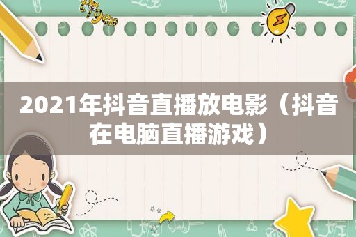 2021年抖音直播放电影（抖音在电脑直播游戏）