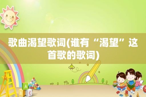 歌曲渴望歌词(谁有“渴望”这首歌的歌词)