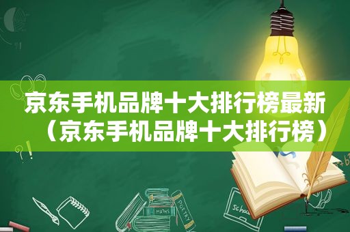 京东手机品牌十大排行榜最新（京东手机品牌十大排行榜）