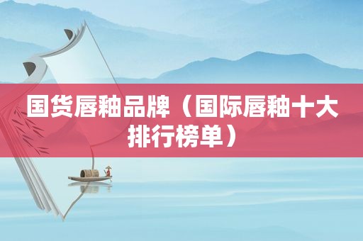 国货唇釉品牌（国际唇釉十大排行榜单）