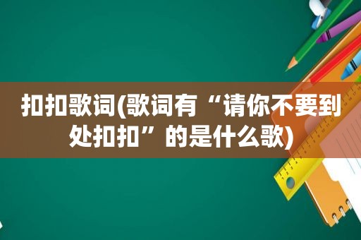 扣扣歌词(歌词有“请你不要到处扣扣”的是什么歌)