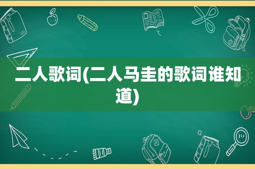 二人歌词(二人马圭的歌词谁知道)