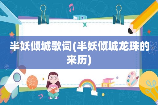 半妖倾城歌词(半妖倾城龙珠的来历)