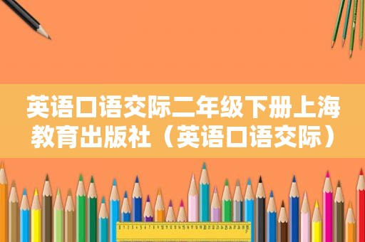 英语口语交际二年级下册上海教育出版社（英语口语交际）