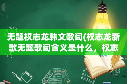无题权志龙韩文歌词(权志龙新歌无题歌词含义是什么，权志龙无题歌词含义)