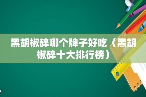 黑胡椒碎哪个牌子好吃（黑胡椒碎十大排行榜）